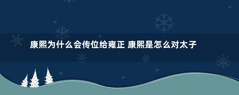 康熙为什么会传位给雍正 康熙是怎么对太子胤礽失望的